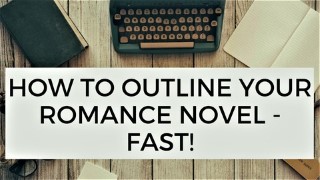 How to Outline Your Romance Novel - Fast!