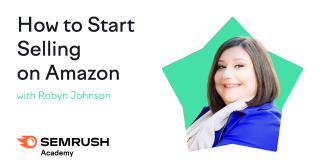 How to Start Selling on Amazon with Robyn Johnson - Semrush Academy